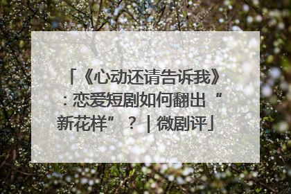 《心动还请告诉我》：恋爱短剧如何翻出“新花样”？｜微剧评