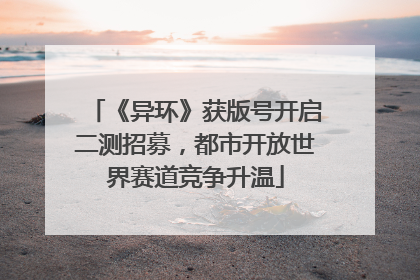 《异环》获版号开启二测招募，都市开放世界赛道竞争升温