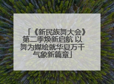 《新民族舞大会》第二季焕新启航 以舞为媒绘就华夏万千气象新篇章