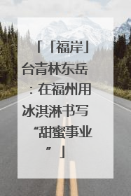 「福岸」台青林东岳：在福州用冰淇淋书写“甜蜜事业”