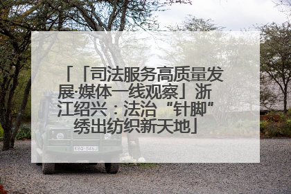 「司法服务高质量发展·媒体一线观察」浙江绍兴：法治“针脚”绣出纺织新天地