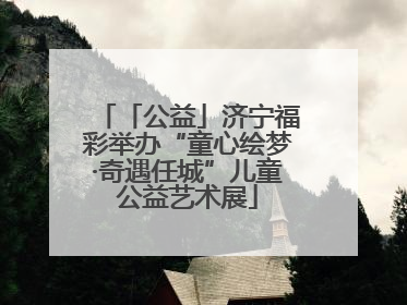 「公益」济宁福彩举办“童心绘梦·奇遇任城”儿童公益艺术展