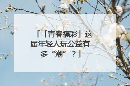 「青春福彩」这届年轻人玩公益有多“潮”？