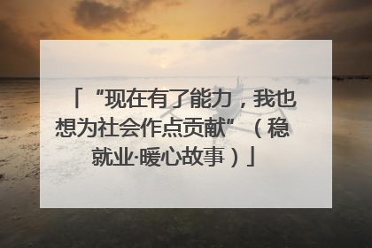 “现在有了能力，我也想为社会作点贡献”（稳就业·暖心故事）