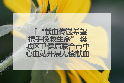 “献血传递希望 携手挽救生命” 樊城区卫健局联合市中心血站开展无偿献血科普公益活动