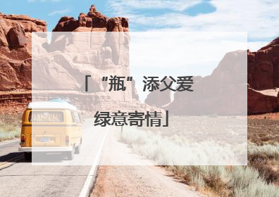 “瓶”添父爱 绿意寄情