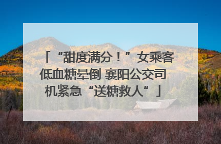 “甜度满分！”女乘客低血糖晕倒 襄阳公交司机紧急“送糖救人”