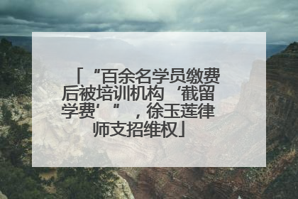 “百余名学员缴费后被培训机构‘截留学费’”，徐玉莲律师支招维权