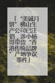 “美诚月饼”佛山生产公司已注销，涉小杨哥带货“香港传统品牌”产地争议事件