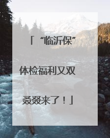 “临沂保”体检福利又双叒叕来了！