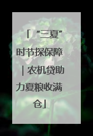 “三夏”时节探保障｜农机贷助力夏粮收满仓