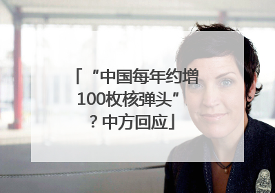 “中国每年约增100枚核弹头”？中方回应