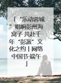 “乐动蓉城”唱响彭州海窝子 共赴千年“彭派”文化之约丨网络中国节·端午