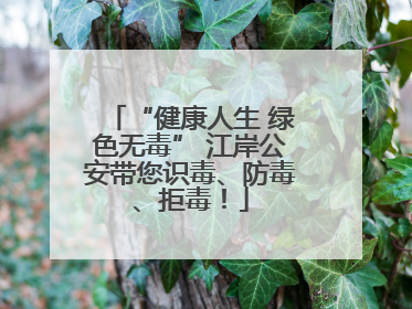“健康人生 绿色无毒” 江岸公安带您识毒、防毒、拒毒！