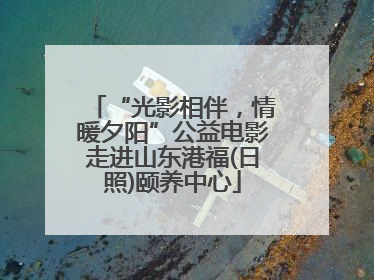 “光影相伴，情暖夕阳”公益电影走进山东港福(日照)颐养中心