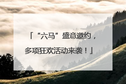 “六马”盛意邀约，多项狂欢活动来袭！