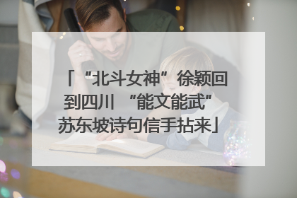“北斗女神”徐颖回到四川 “能文能武”苏东坡诗句信手拈来