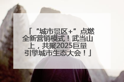 “城市景区+”点燃全新营销模式！武当山上，共聚2025巨量引擎城市生态大会！