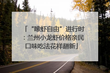 “嗦虾自由”进行时：兰州小龙虾价格亲民口味吃法花样翻新