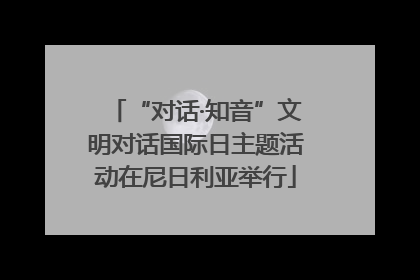 “对话·知音”文明对话国际日主题活动在尼日利亚举行