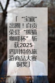 “宝藏”出圈！自贡荣县“熊猫咖啡杯”斩获2025四川特色旅游商品大赛铜奖