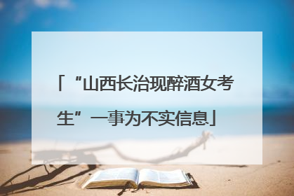 “山西长治现醉酒女考生”一事为不实信息