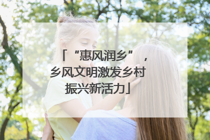 “惠风润乡”，乡风文明激发乡村振兴新活力