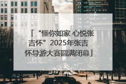 “懂你如家 心悦张吉怀”2025年张吉怀导游大赛圆满闭幕