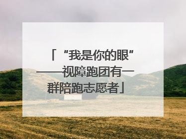 “我是你的眼”——视障跑团有一群陪跑志愿者