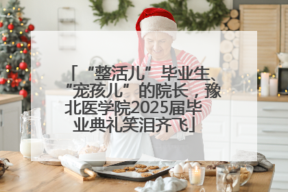“整活儿”毕业生、“宠孩儿”的院长，豫北医学院2025届毕业典礼笑泪齐飞
