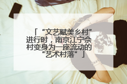 “文艺赋美乡村”进行时，南京江宁佘村变身为一座流动的“艺术村落”