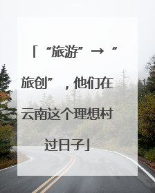 “旅游”→“旅创”，他们在云南这个理想村过日子