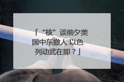 “核”谈前夕美国中东撤人 以色列动武在即？