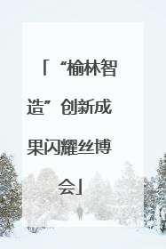 “榆林智造”创新成果闪耀丝博会