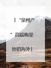 “泉州产”高端梅果热销海外
