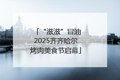 “滋滋”冒油 2025齐齐哈尔烤肉美食节启幕