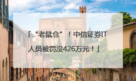 “老鼠仓”！中信证券IT人员被罚没426万元！