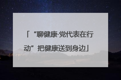 “聊健康·党代表在行动”把健康送到身边