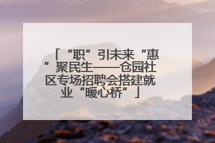 “职”引未来“惠”聚民生——仓园社区专场招聘会搭建就业“暖心桥”