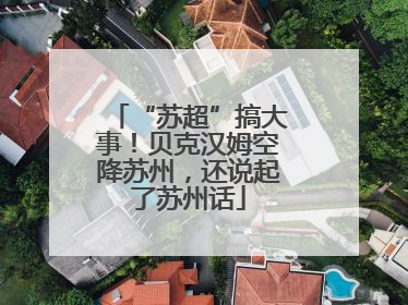 “苏超”搞大事！贝克汉姆空降苏州，还说起了苏州话