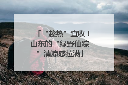 “趁热”查收！山东的“绿野仙踪”清凉感拉满