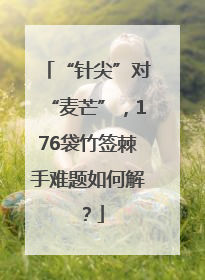 “针尖”对“麦芒”，176袋竹签棘手难题如何解？