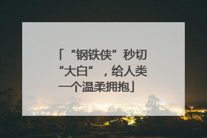 “钢铁侠”秒切“大白”，给人类一个温柔拥抱