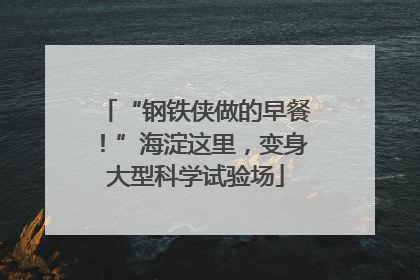 “钢铁侠做的早餐！”海淀这里，变身大型科学试验场