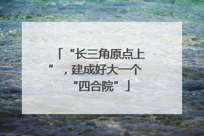 “长三角原点上”，建成好大一个“四合院”