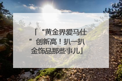 “黄金界爱马仕”创新高！扒一扒金饰品那些事儿
