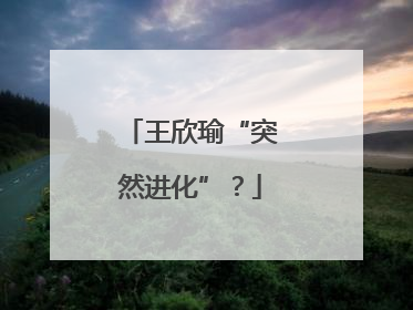 王欣瑜“突然进化”？