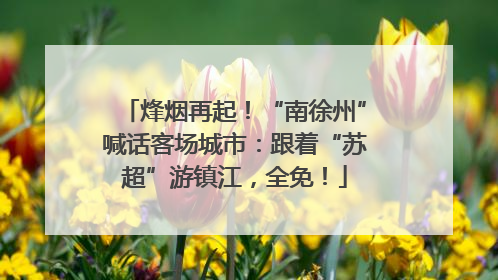烽烟再起！“南徐州”喊话客场城市：跟着“苏超”游镇江，全免！