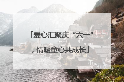 爱心汇聚庆“六一”，情暖童心共成长