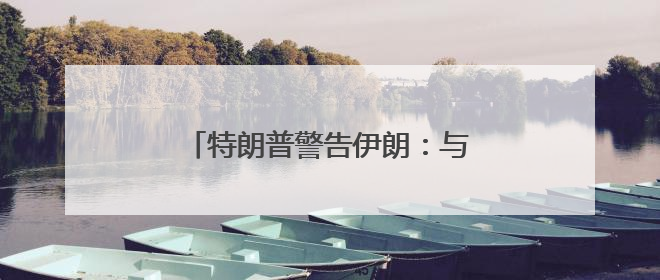 特朗普警告伊朗：与美无关，不要打美国